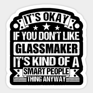 It's Okay If You Don't Like Glassmaker It's Kind Of A Smart People Thing Anyway Glassmaker Lover Sticker